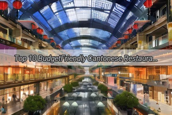 Top 10 BudgetFriendly Cantonese Restaurants in Guangzhou Savor Authentic Delights Without Breaking the Bank